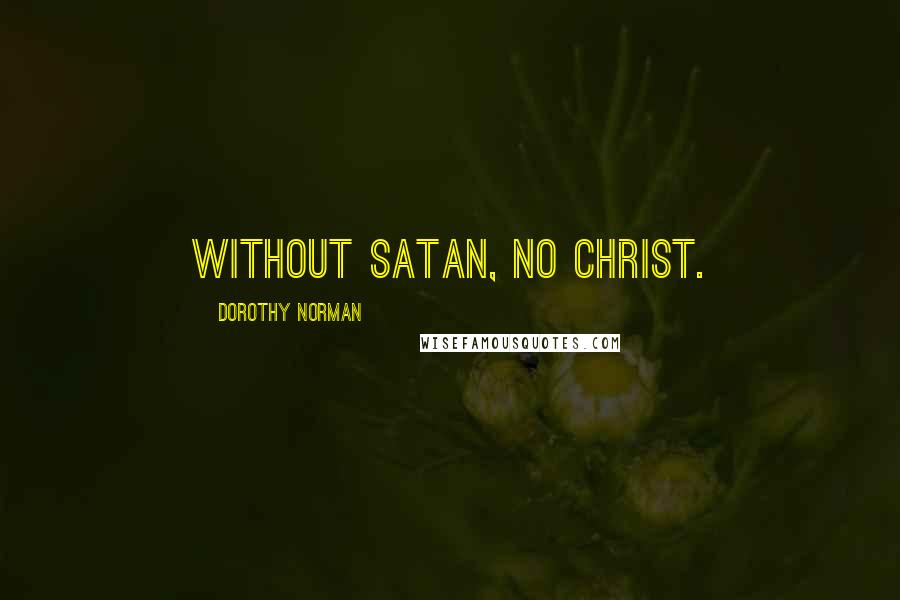 Dorothy Norman Quotes: Without Satan, no Christ.