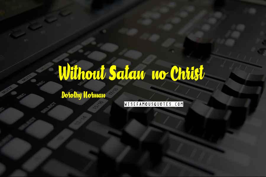 Dorothy Norman Quotes: Without Satan, no Christ.