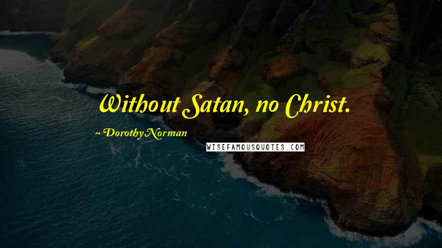 Dorothy Norman Quotes: Without Satan, no Christ.