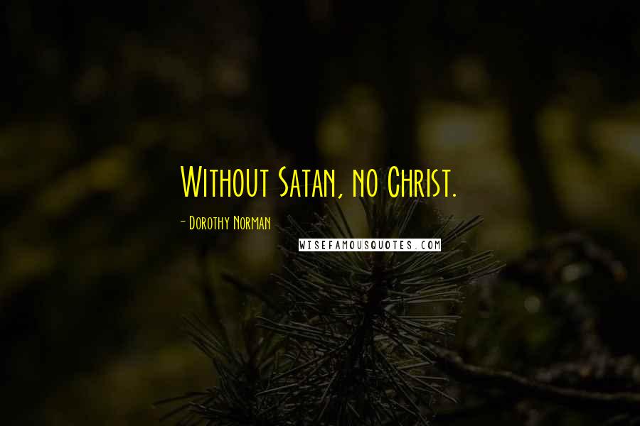 Dorothy Norman Quotes: Without Satan, no Christ.
