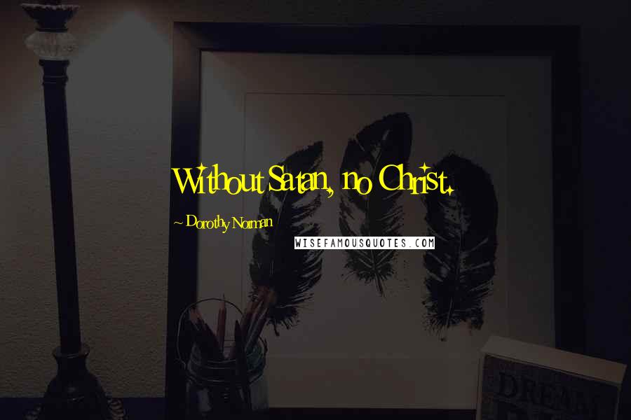 Dorothy Norman Quotes: Without Satan, no Christ.