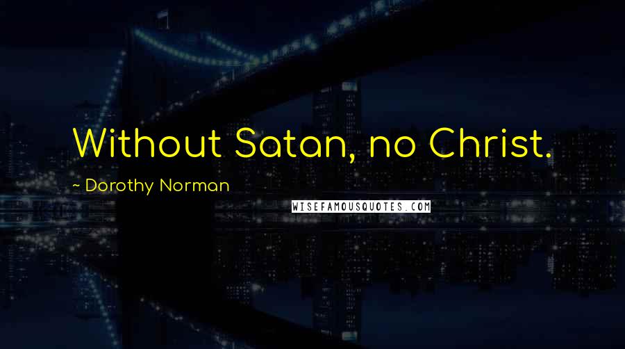 Dorothy Norman Quotes: Without Satan, no Christ.