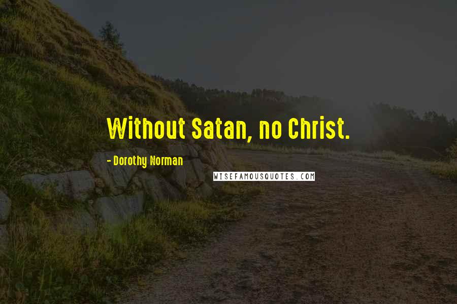 Dorothy Norman Quotes: Without Satan, no Christ.