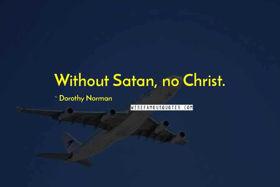 Dorothy Norman Quotes: Without Satan, no Christ.