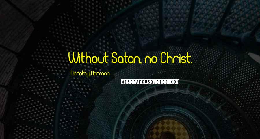 Dorothy Norman Quotes: Without Satan, no Christ.