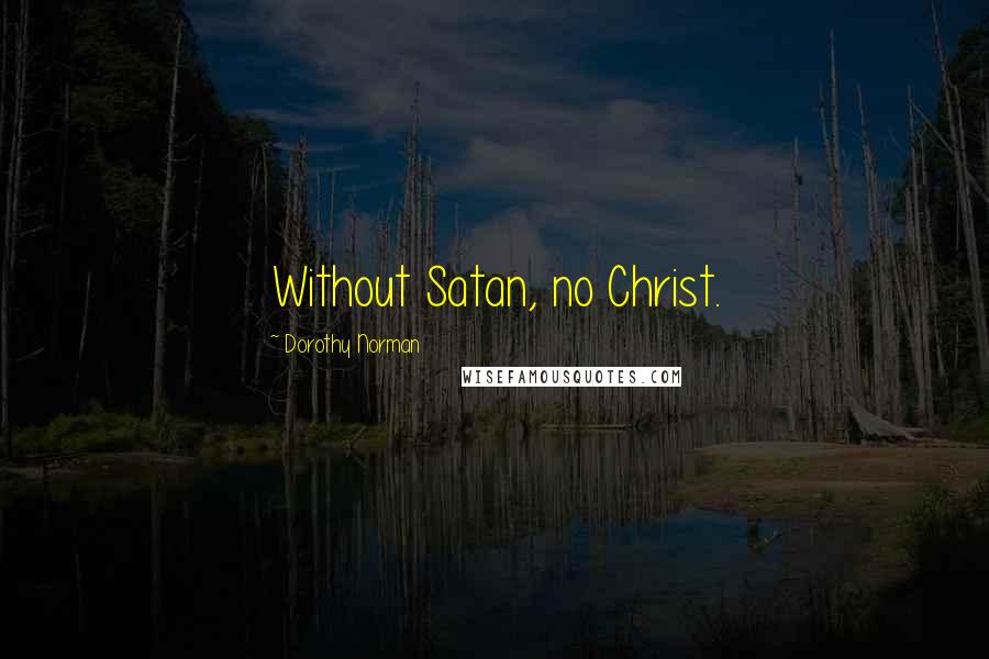 Dorothy Norman Quotes: Without Satan, no Christ.