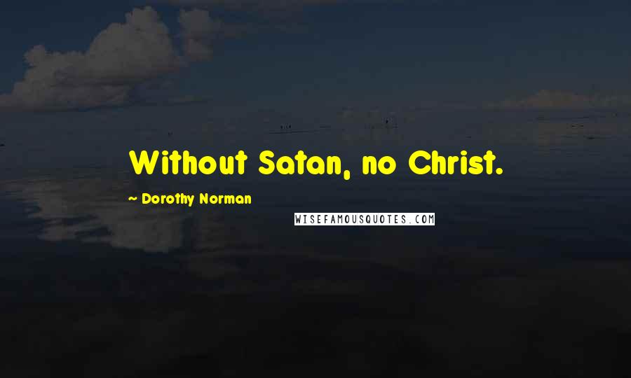 Dorothy Norman Quotes: Without Satan, no Christ.