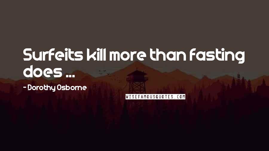 Dorothy Osborne Quotes: Surfeits kill more than fasting does ...
