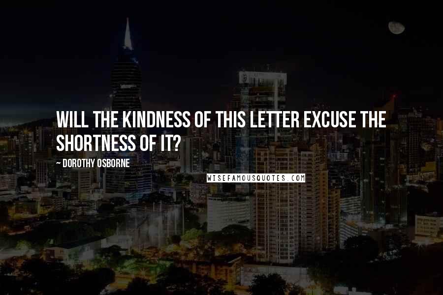 Dorothy Osborne Quotes: Will the kindness of this letter excuse the shortness of it?