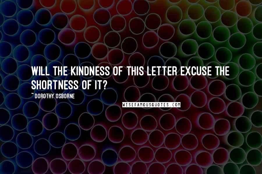 Dorothy Osborne Quotes: Will the kindness of this letter excuse the shortness of it?