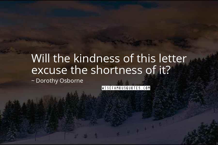 Dorothy Osborne Quotes: Will the kindness of this letter excuse the shortness of it?
