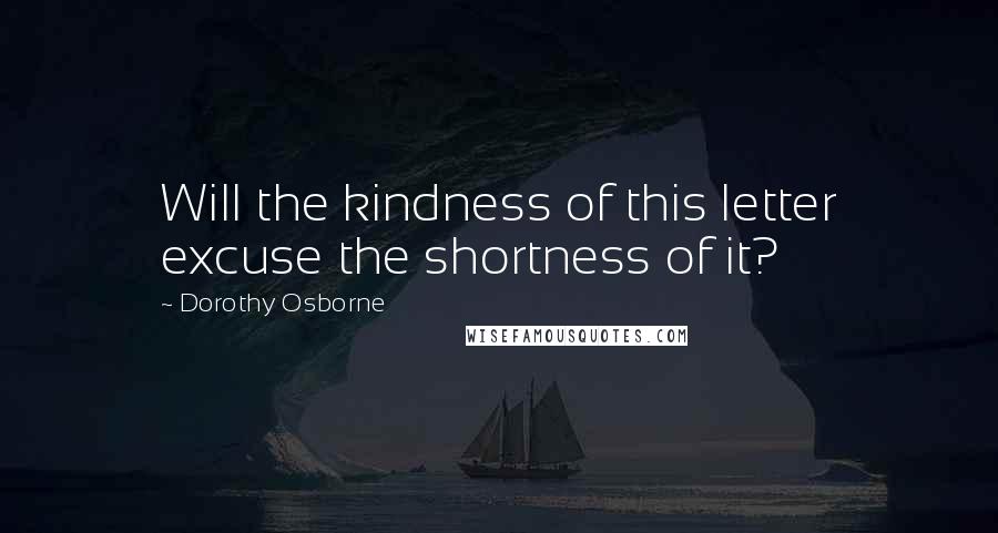 Dorothy Osborne Quotes: Will the kindness of this letter excuse the shortness of it?