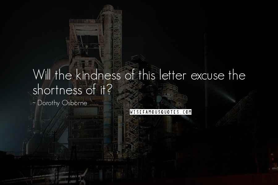 Dorothy Osborne Quotes: Will the kindness of this letter excuse the shortness of it?