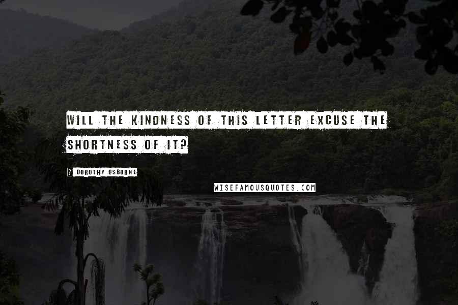 Dorothy Osborne Quotes: Will the kindness of this letter excuse the shortness of it?