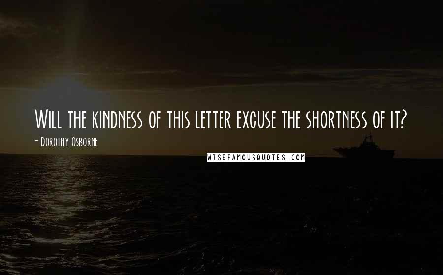 Dorothy Osborne Quotes: Will the kindness of this letter excuse the shortness of it?