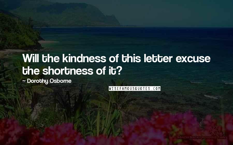 Dorothy Osborne Quotes: Will the kindness of this letter excuse the shortness of it?