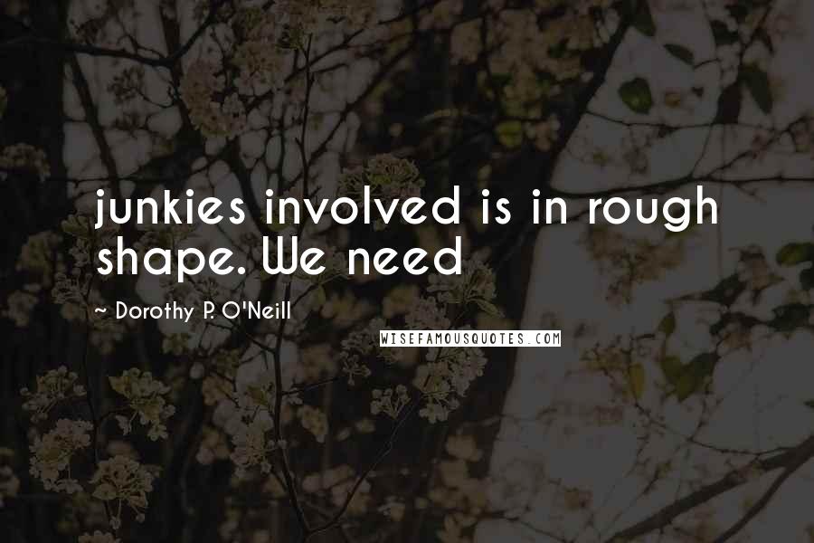 Dorothy P. O'Neill Quotes: junkies involved is in rough shape. We need