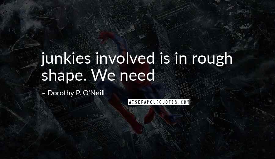 Dorothy P. O'Neill Quotes: junkies involved is in rough shape. We need