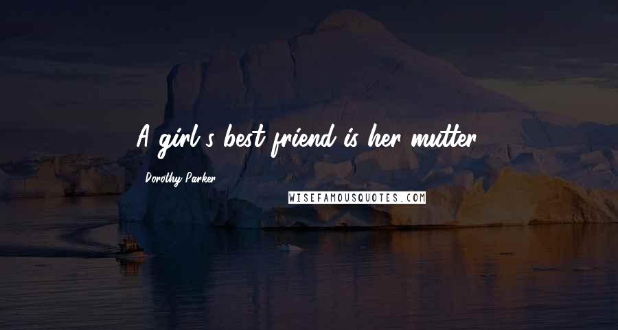 Dorothy Parker Quotes: A girl's best friend is her mutter.