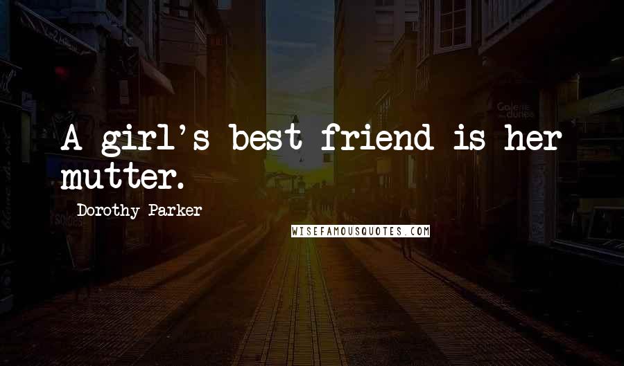 Dorothy Parker Quotes: A girl's best friend is her mutter.