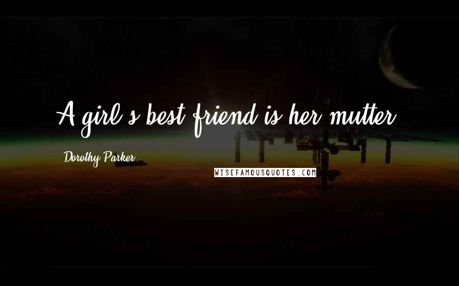 Dorothy Parker Quotes: A girl's best friend is her mutter.