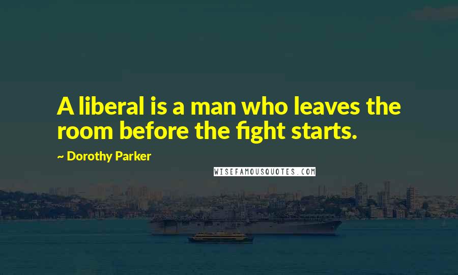 Dorothy Parker Quotes: A liberal is a man who leaves the room before the fight starts.