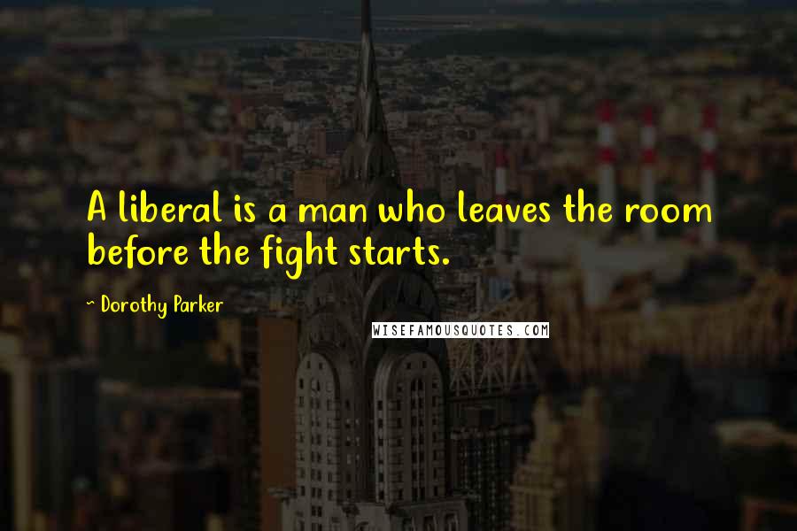 Dorothy Parker Quotes: A liberal is a man who leaves the room before the fight starts.