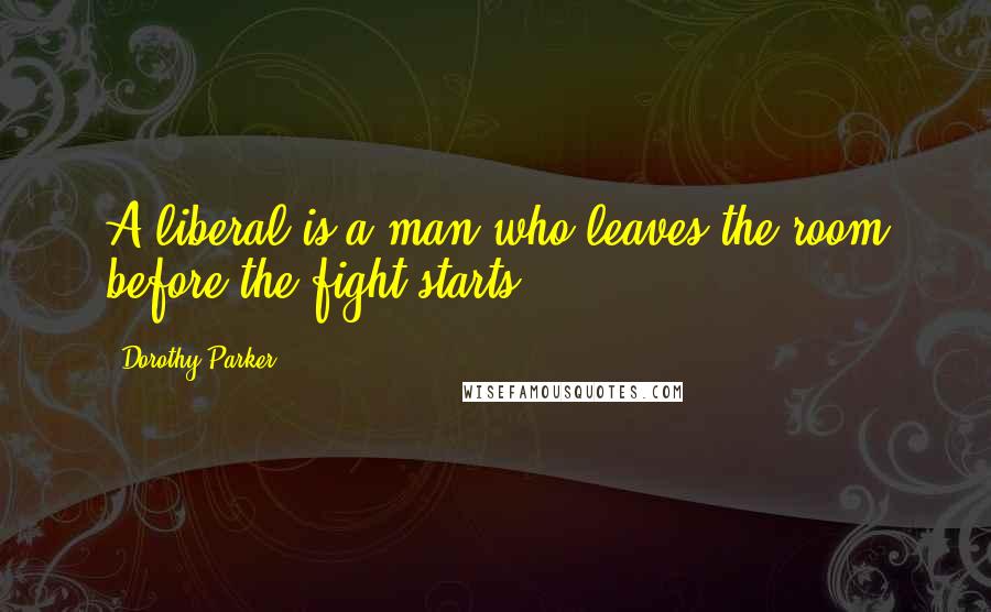 Dorothy Parker Quotes: A liberal is a man who leaves the room before the fight starts.