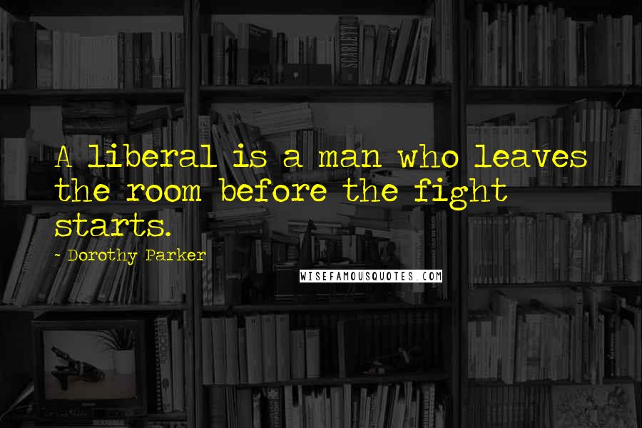 Dorothy Parker Quotes: A liberal is a man who leaves the room before the fight starts.