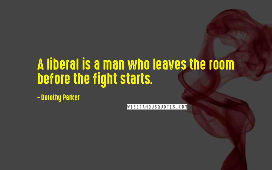 Dorothy Parker Quotes: A liberal is a man who leaves the room before the fight starts.