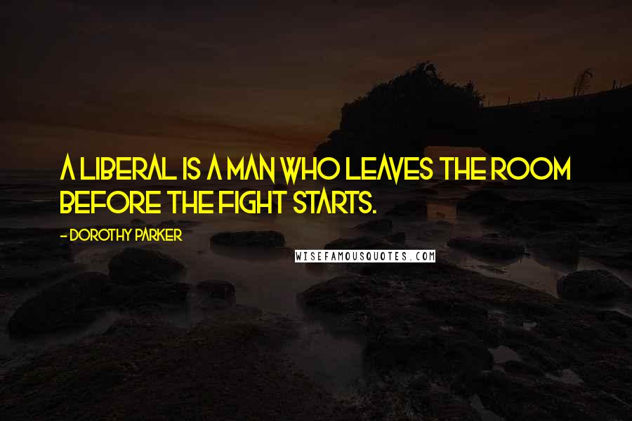 Dorothy Parker Quotes: A liberal is a man who leaves the room before the fight starts.