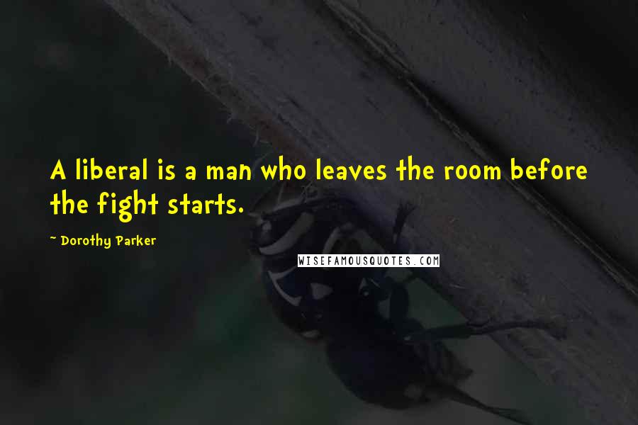 Dorothy Parker Quotes: A liberal is a man who leaves the room before the fight starts.