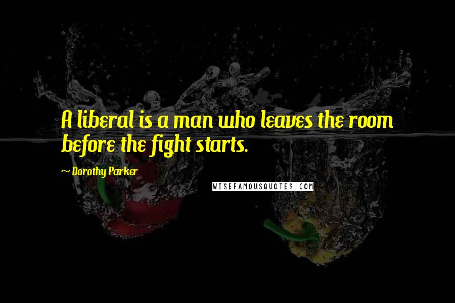 Dorothy Parker Quotes: A liberal is a man who leaves the room before the fight starts.