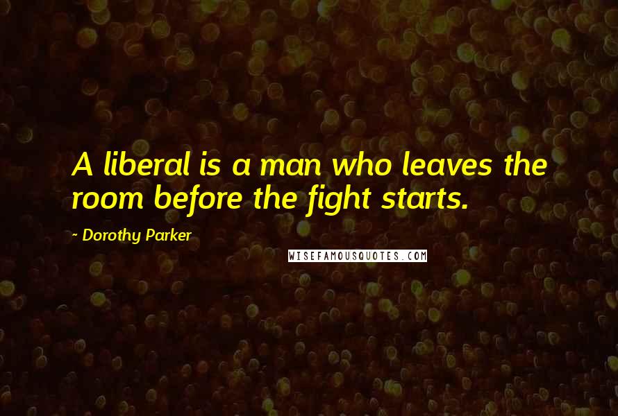 Dorothy Parker Quotes: A liberal is a man who leaves the room before the fight starts.