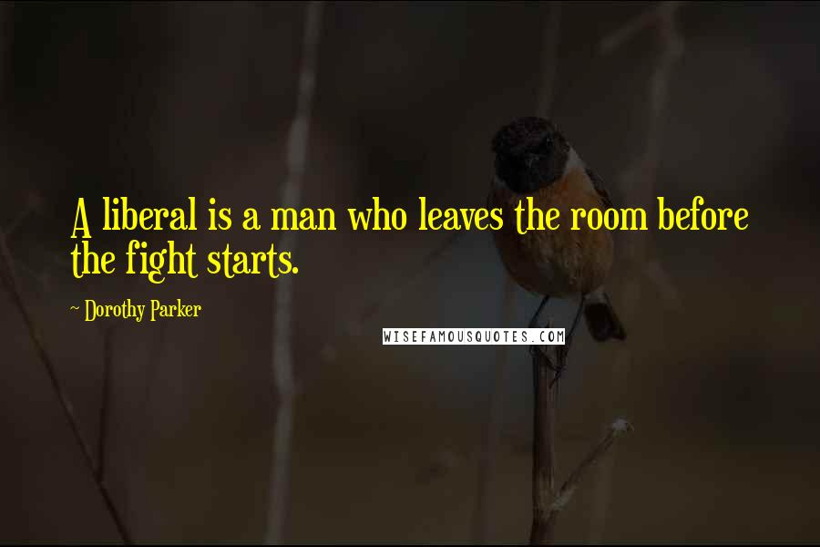 Dorothy Parker Quotes: A liberal is a man who leaves the room before the fight starts.