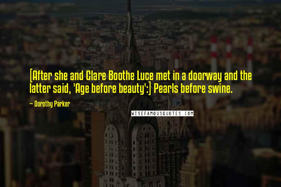 Dorothy Parker Quotes: [After she and Clare Boothe Luce met in a doorway and the latter said, 'Age before beauty':] Pearls before swine.