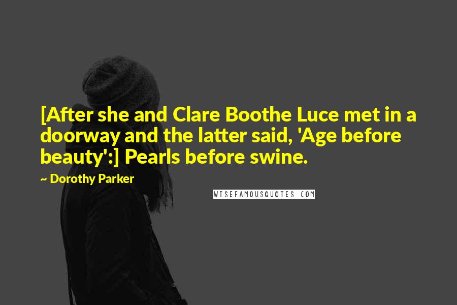 Dorothy Parker Quotes: [After she and Clare Boothe Luce met in a doorway and the latter said, 'Age before beauty':] Pearls before swine.