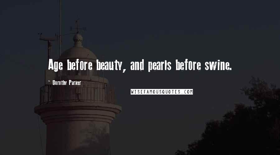 Dorothy Parker Quotes: Age before beauty, and pearls before swine.