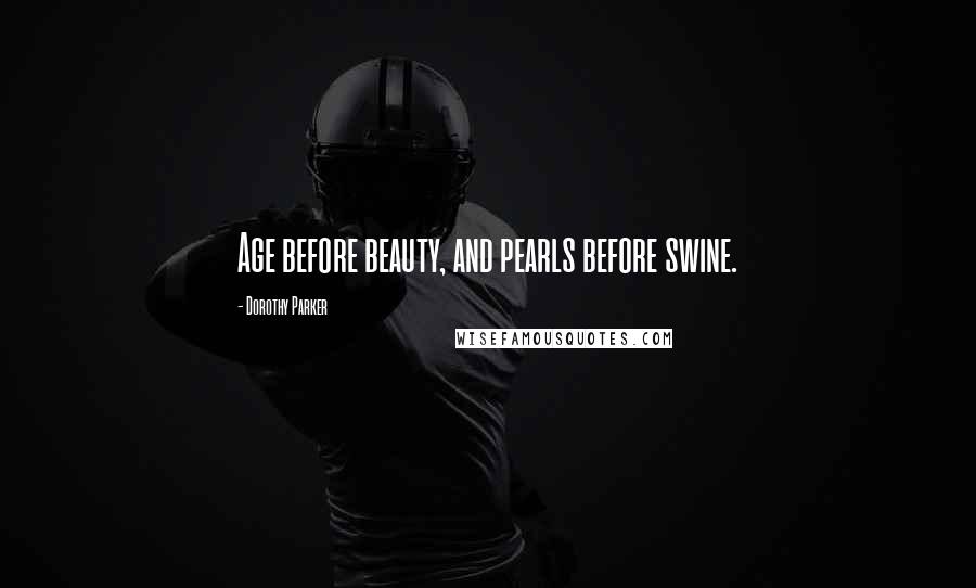 Dorothy Parker Quotes: Age before beauty, and pearls before swine.