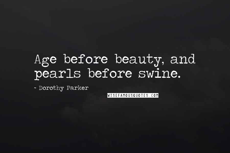 Dorothy Parker Quotes: Age before beauty, and pearls before swine.
