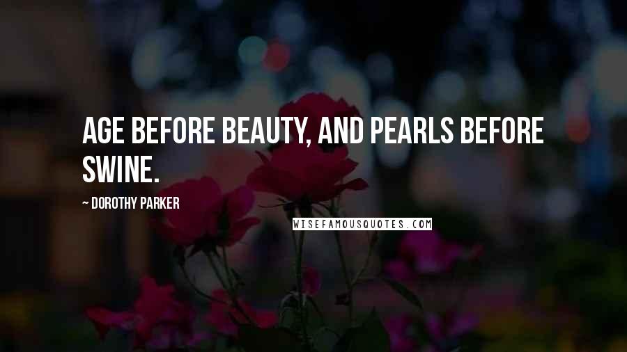 Dorothy Parker Quotes: Age before beauty, and pearls before swine.