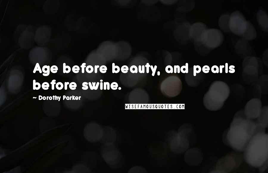 Dorothy Parker Quotes: Age before beauty, and pearls before swine.