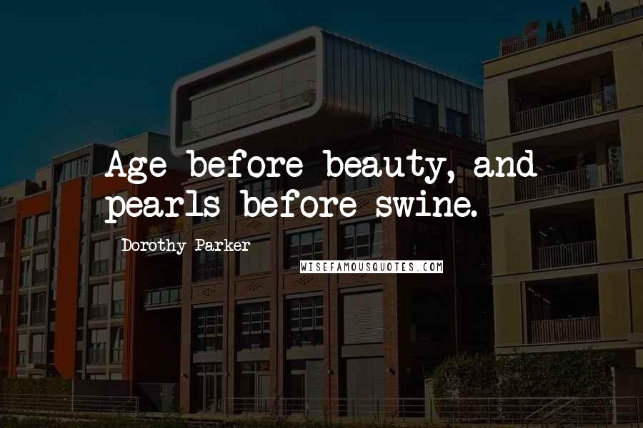 Dorothy Parker Quotes: Age before beauty, and pearls before swine.