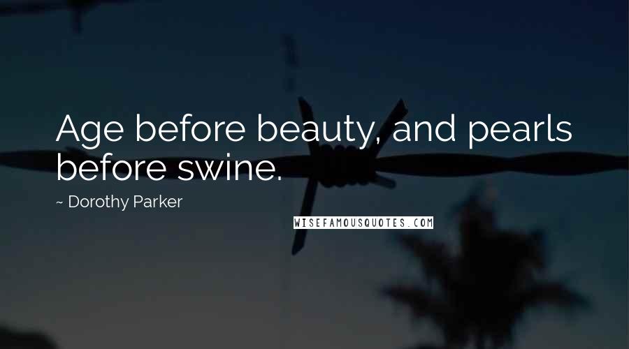 Dorothy Parker Quotes: Age before beauty, and pearls before swine.