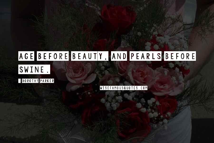 Dorothy Parker Quotes: Age before beauty, and pearls before swine.