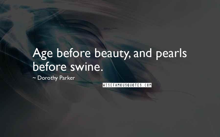 Dorothy Parker Quotes: Age before beauty, and pearls before swine.