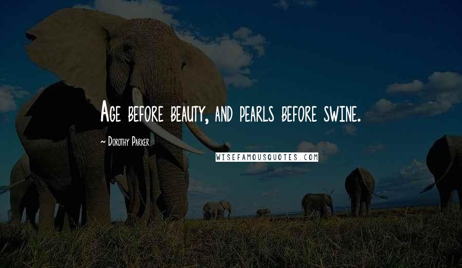 Dorothy Parker Quotes: Age before beauty, and pearls before swine.