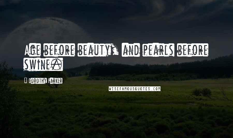Dorothy Parker Quotes: Age before beauty, and pearls before swine.