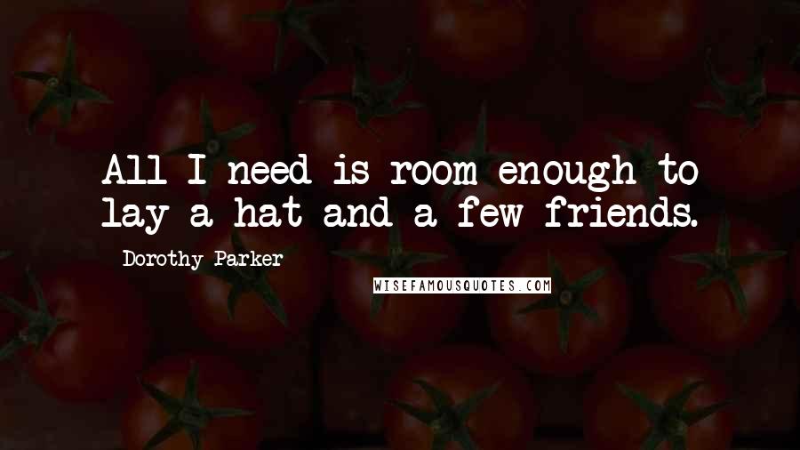 Dorothy Parker Quotes: All I need is room enough to lay a hat and a few friends.