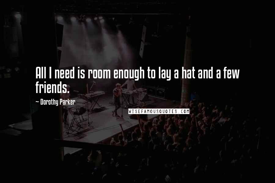 Dorothy Parker Quotes: All I need is room enough to lay a hat and a few friends.